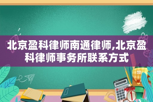 北京盈科律師南通律師,北京盈科律師事務(wù)所聯(lián)系方式
