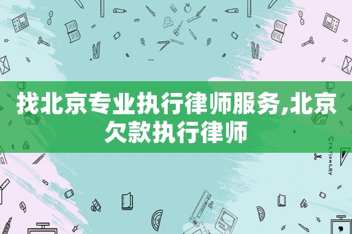 找北京專業(yè)執(zhí)行律師服務(wù),北京欠款執(zhí)行律師