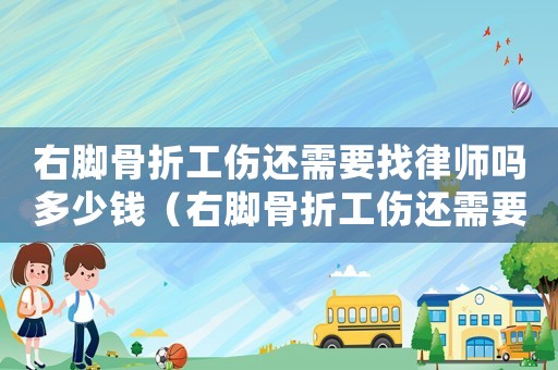 右腳骨折工傷還需要找律師嗎多少錢（右腳骨折工傷還需要找律師嗎）