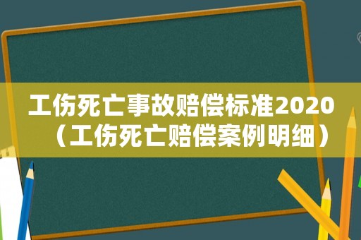 工傷死亡事故賠償標(biāo)準(zhǔn)2020（工傷死亡賠償案例明細(xì)）