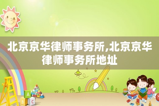 北京京華律師事務所,北京京華律師事務所地址