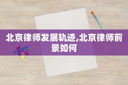 北京律師發展軌跡,北京律師前景如何