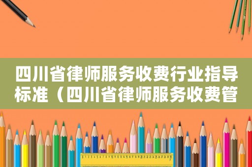 四川省律師服務收費行業指導標準（四川省律師服務收費管理實施辦法及標準）