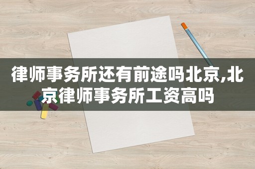 律師事務所還有前途嗎北京,北京律師事務所工資高嗎