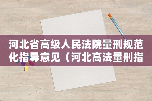 河北省高級(jí)人民法院量刑規(guī)范化指導(dǎo)意見（河北高法量刑指導(dǎo)意見）
