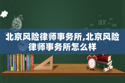 北京風險律師事務所,北京風險律師事務所怎么樣