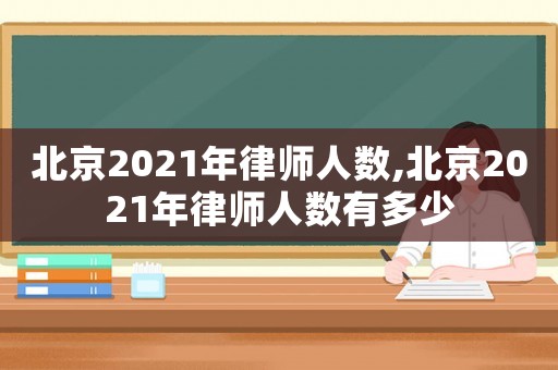 北京2021年律師人數,北京2021年律師人數有多少
