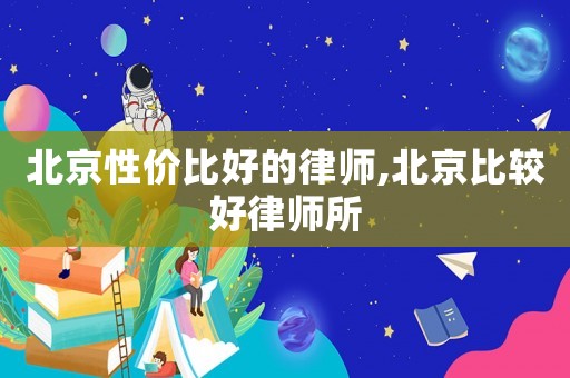 北京性價比好的律師,北京比較好律師所