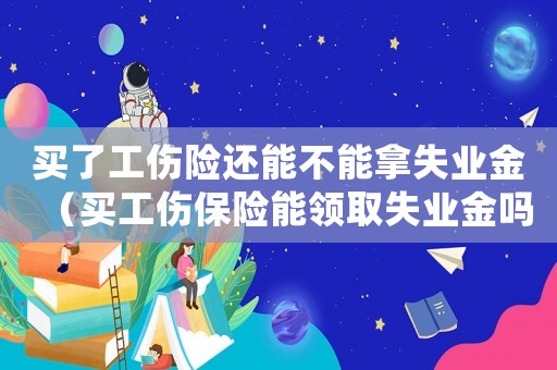 買了工傷險還能不能拿失業金（買工傷保險能領取失業金嗎）