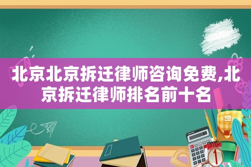 北京北京拆遷律師咨詢免費,北京拆遷律師排名前十名