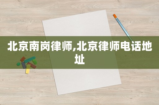 北京南崗律師,北京律師電話地址