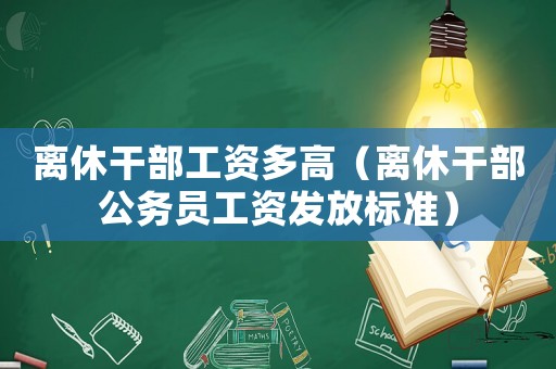 離休干部工資多高（離休干部公務(wù)員工資發(fā)放標(biāo)準(zhǔn)）