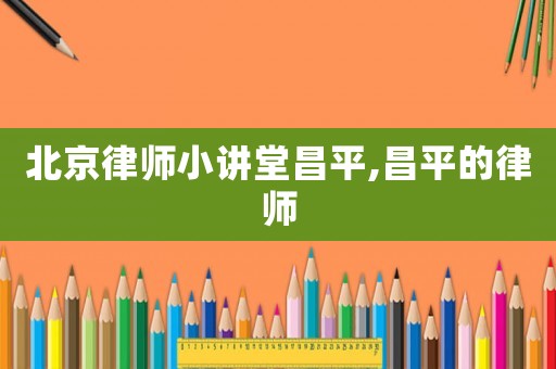 北京律師小講堂昌平,昌平的律師