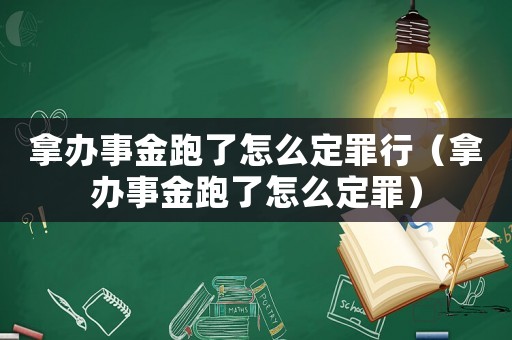 拿辦事金跑了怎么定罪行（拿辦事金跑了怎么定罪）
