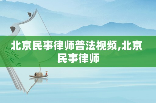 北京民事律師普法視頻,北京 民事律師