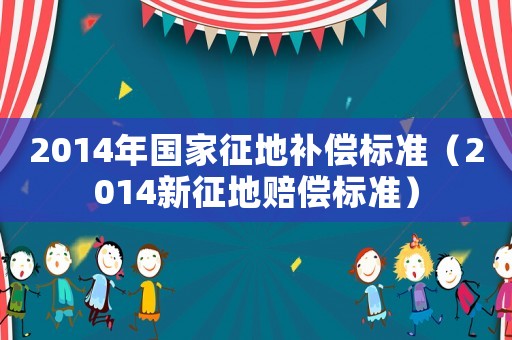 2014年國家征地補償標準（2014新征地賠償標準）