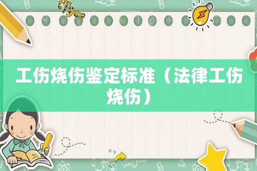 工傷燒傷鑒定標準（法律工傷燒傷）