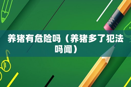 養(yǎng)豬有危險(xiǎn)嗎（養(yǎng)豬多了犯法嗎聞）
