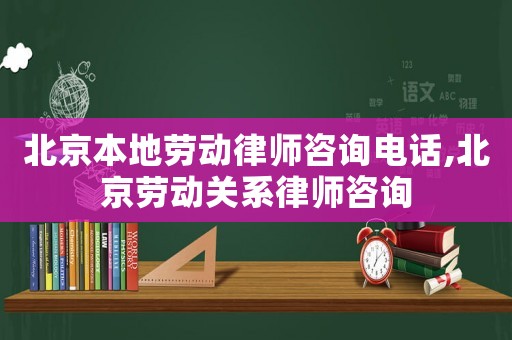 北京本地勞動律師咨詢電話,北京勞動關系律師咨詢