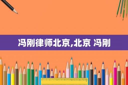 馮剛律師北京,北京 馮剛