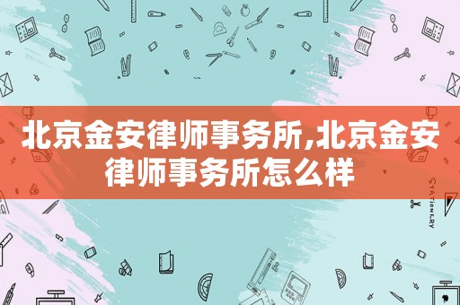 北京金安律師事務所,北京金安律師事務所怎么樣