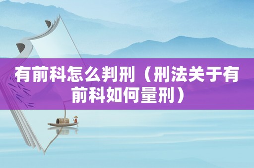 有前科怎么判刑（刑法關于有前科如何量刑）