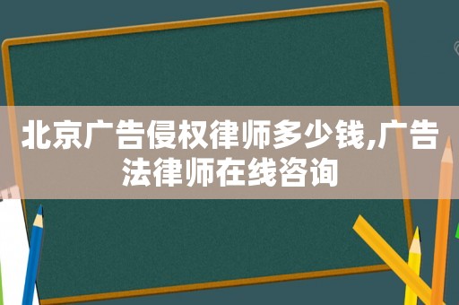 北京廣告侵權律師多少錢,廣告法律師在線咨詢