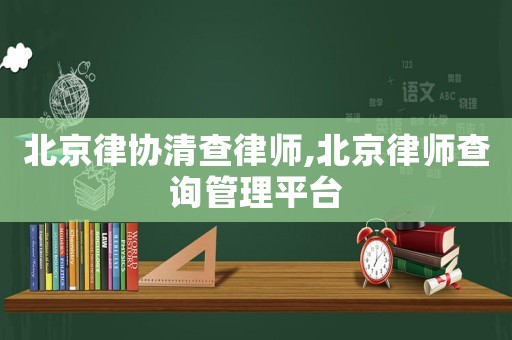 北京律協清查律師,北京律師查詢管理平臺