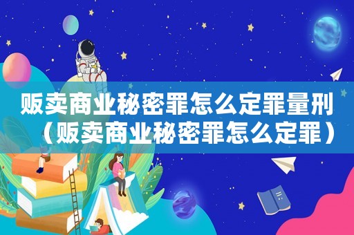 販賣商業秘密罪怎么定罪量刑（販賣商業秘密罪怎么定罪）