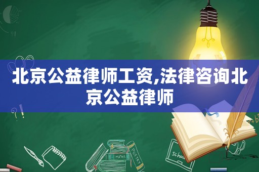 北京公益律師工資,法律咨詢北京公益律師