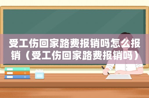 受工傷回家路費報銷嗎怎么報銷（受工傷回家路費報銷嗎）