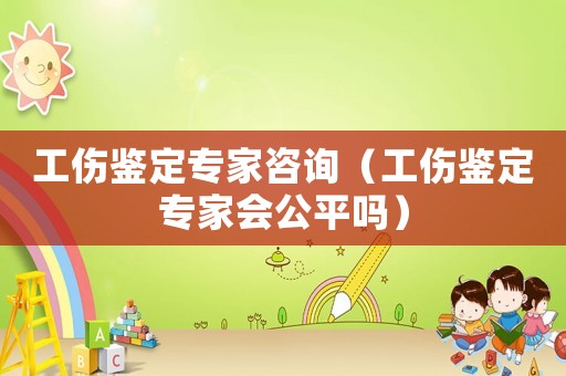 工傷鑒定專家咨詢（工傷鑒定專家會公平嗎）