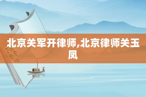 北京關(guān)軍開律師,北京律師關(guān)玉鳳
