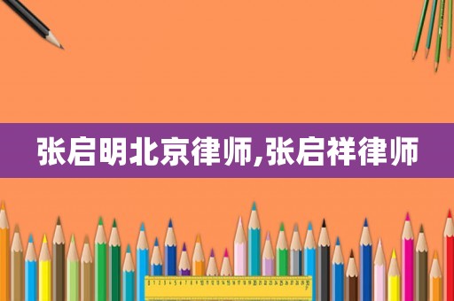 張啟明北京律師,張啟祥律師