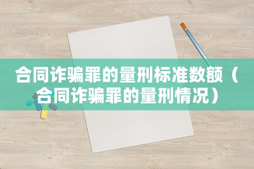 合同詐騙罪的量刑標準數額（合同詐騙罪的量刑情況）