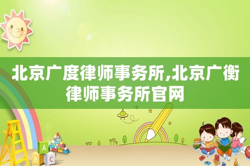 北京廣度律師事務(wù)所,北京廣衡律師事務(wù)所官網(wǎng)