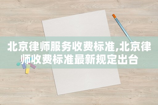北京律師服務收費標準,北京律師收費標準最新規定出臺