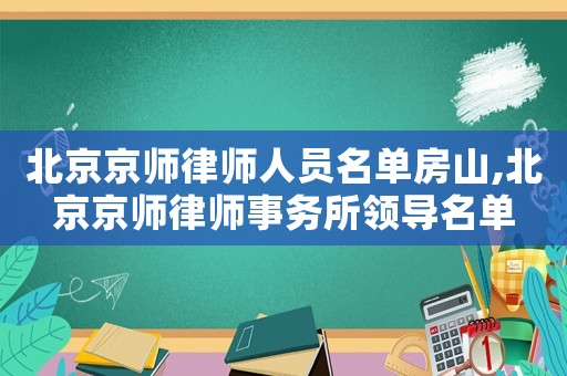北京京師律師人員名單房山,北京京師律師事務所領導名單