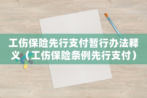 工傷保險先行支付暫行辦法釋義（工傷保險條例先行支付）