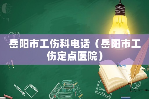 岳陽市工傷科電話（岳陽市工傷定點醫院）