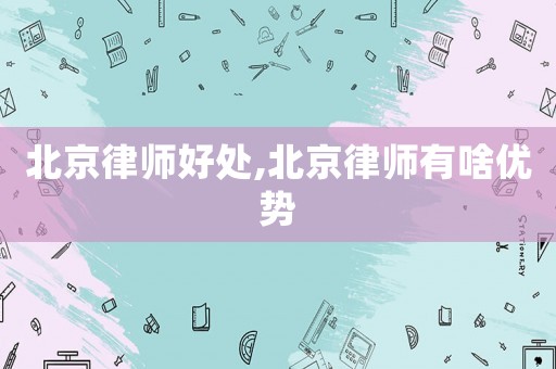 北京律師好處,北京律師有啥優勢