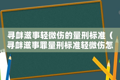 尋釁滋事輕微傷的量刑標準（尋釁滋事罪量刑標準輕微傷怎么辦）