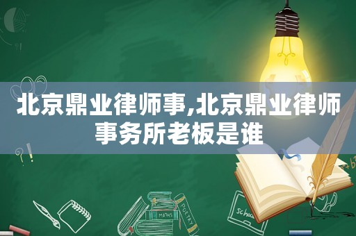北京鼎業(yè)律師事,北京鼎業(yè)律師事務(wù)所老板是誰