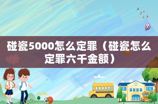 碰瓷5000怎么定罪（碰瓷怎么定罪六千金額）