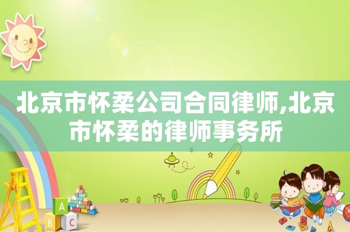 北京市懷柔公司合同律師,北京市懷柔的律師事務所