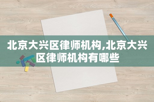 北京大興區律師機構,北京大興區律師機構有哪些