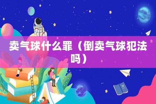 賣氣球什么罪（倒賣氣球犯法嗎）