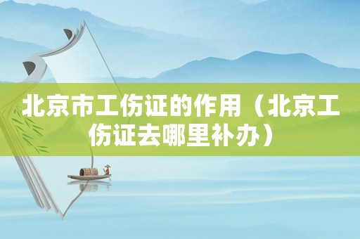北京市工傷證的作用（北京工傷證去哪里補(bǔ)辦）