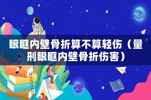 眼眶內壁骨折算不算輕傷（量刑眼眶內壁骨折傷害）