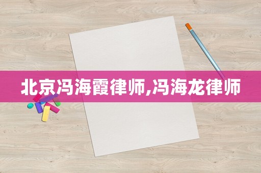 北京馮海霞律師,馮海龍律師